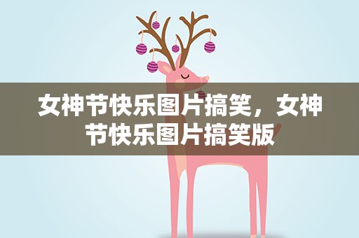 女神节快乐图片搞笑，女神节快乐图片搞笑版