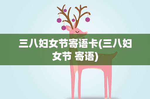 三八妇女节寄语卡(三八妇女节 寄语)