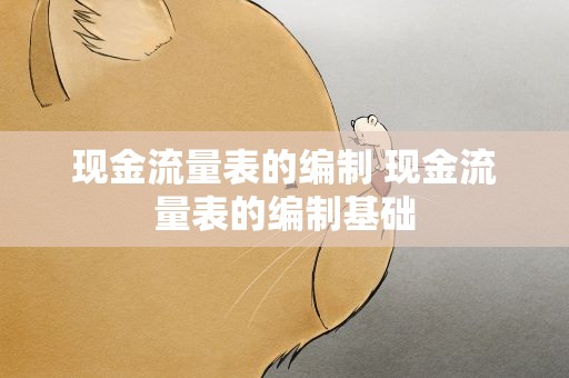 现金流量表的编制 现金流量表的编制基础