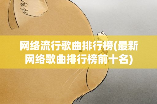 网络流行歌曲排行榜(最新网络歌曲排行榜前十名)