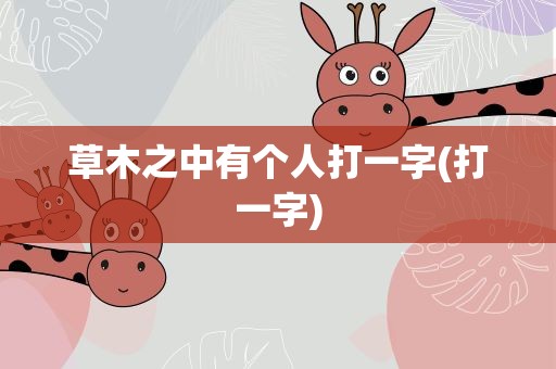 草木之中有个人打一字(打一字)