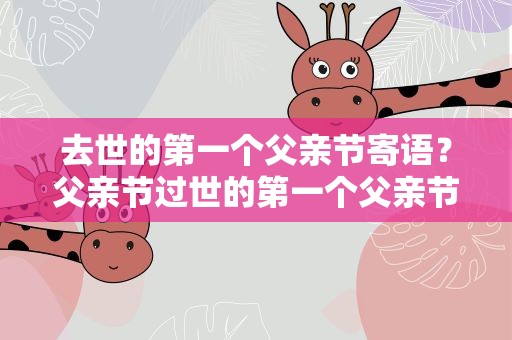 去世的第一个父亲节寄语？父亲节过世的第一个父亲节