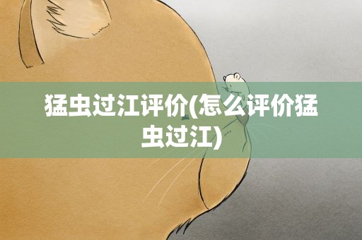 猛虫过江评价(怎么评价猛虫过江)