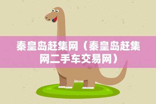 秦皇岛赶集网（秦皇岛赶集网二手车交易网）