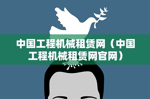 中国工程机械租赁网（中国工程机械租赁网官网）