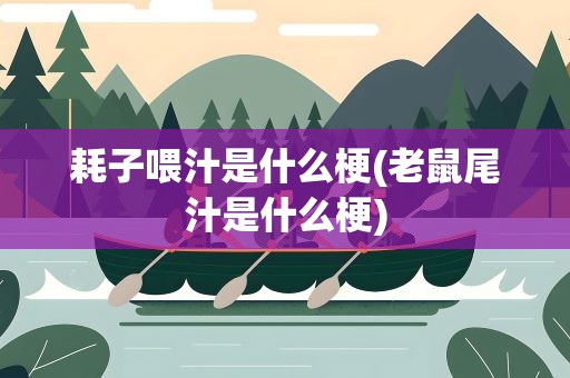 耗子喂汁是什么梗(老鼠尾汁是什么梗)