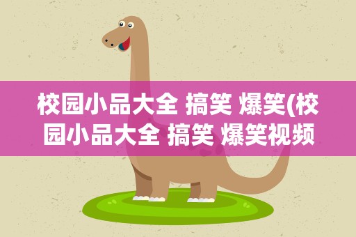 校园小品大全 搞笑 爆笑(校园小品大全 搞笑 爆笑视频)