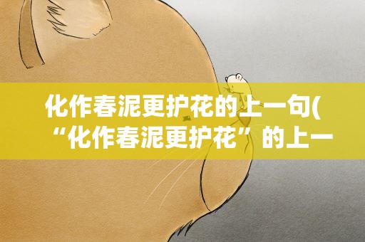 化作春泥更护花的上一句(“化作春泥更护花”的上一句是什么)