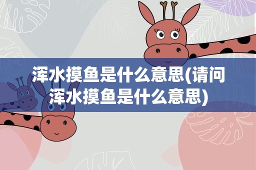 浑水摸鱼是什么意思(请问浑水摸鱼是什么意思)