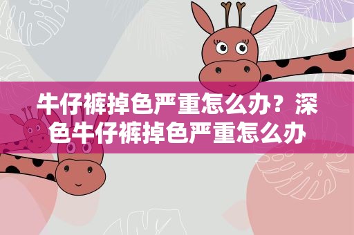 牛仔裤掉色严重怎么办？深色牛仔裤掉色严重怎么办