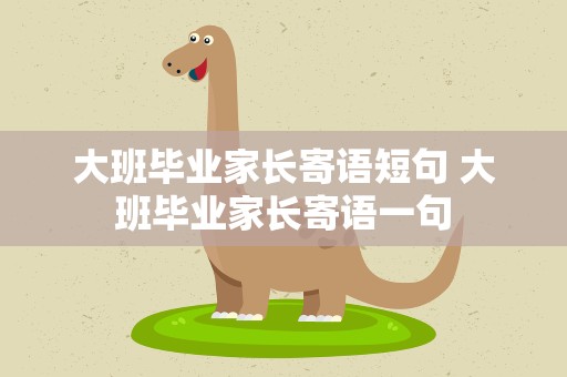 大班毕业家长寄语短句 大班毕业家长寄语一句