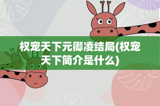 权宠天下元卿凌结局(权宠天下简介是什么)