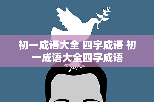初一成语大全 四字成语 初一成语大全四字成语