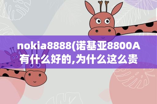 nokia8888(诺基亚8800A有什么好的,为什么这么贵)