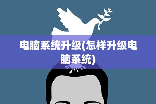电脑系统升级(怎样升级电脑系统)