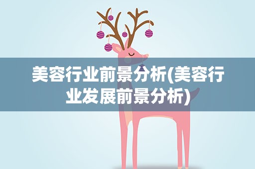 美容行业前景分析(美容行业发展前景分析)