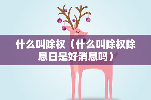 什么叫除权（什么叫除权除息日是好消息吗）