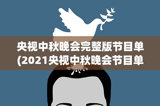 央视中秋晚会完整版节目单(2021央视中秋晚会节目单完整版)