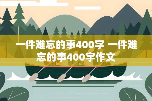 一件难忘的事400字 一件难忘的事400字作文