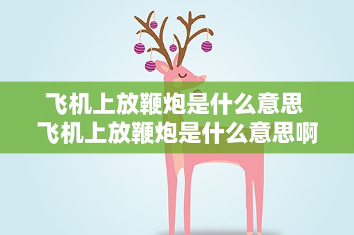 飞机上放鞭炮是什么意思 飞机上放鞭炮是什么意思啊