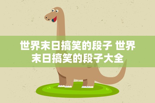世界末日搞笑的段子 世界末日搞笑的段子大全