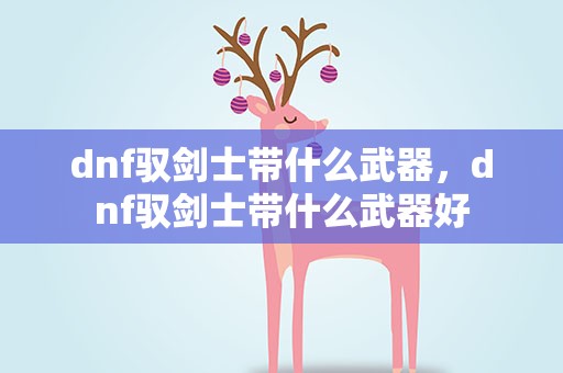 dnf驭剑士带什么武器，dnf驭剑士带什么武器好