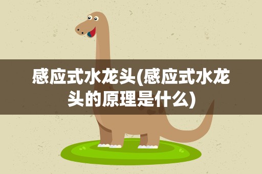 感应式水龙头(感应式水龙头的原理是什么)