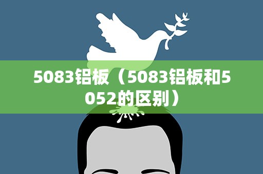 5083铝板（5083铝板和5052的区别）