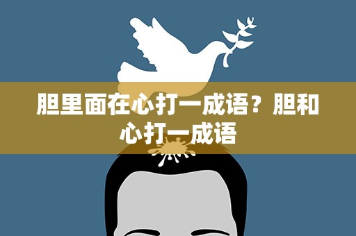 胆里面在心打一成语？胆和心打一成语