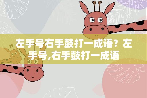左手号右手鼓打一成语？左手号,右手鼓打一成语