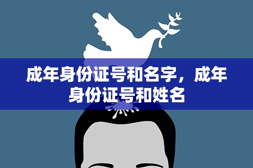 成年身份证号和名字，成年身份证号和姓名