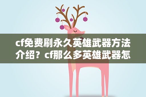 cf免费刷永久英雄武器方法介绍？cf那么多英雄武器怎么得的