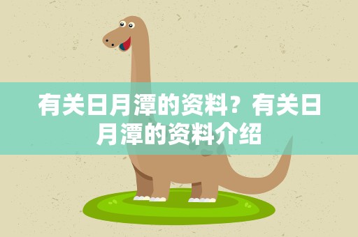 有关日月潭的资料？有关日月潭的资料介绍