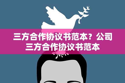 三方合作协议书范本？公司三方合作协议书范本