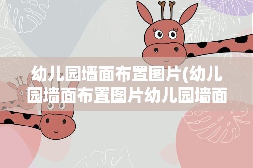 幼儿园墙面布置图片(幼儿园墙面布置图片幼儿园墙面布置要点)