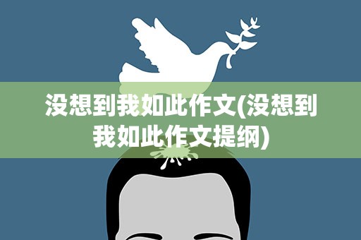 没想到我如此作文(没想到我如此作文提纲)