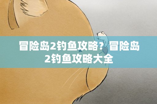 冒险岛2钓鱼攻略？冒险岛2钓鱼攻略大全
