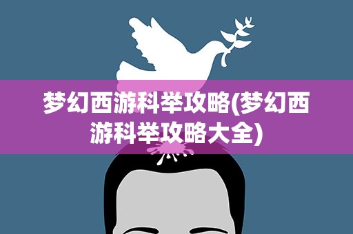 梦幻西游科举攻略(梦幻西游科举攻略大全)