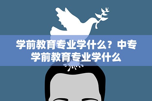 学前教育专业学什么？中专学前教育专业学什么