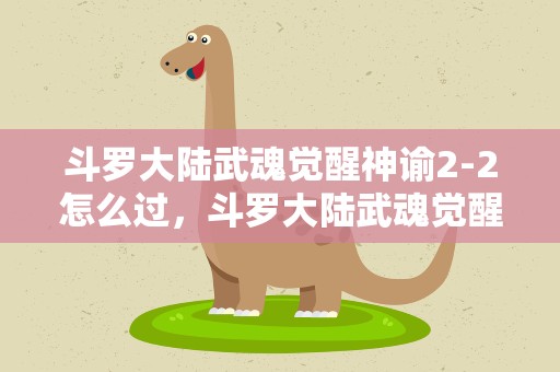 斗罗大陆武魂觉醒神谕2-2怎么过，斗罗大陆武魂觉醒双神降临3-2怎么通关