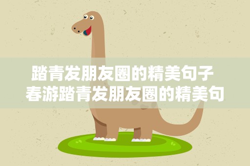 踏青发朋友圈的精美句子 春游踏青发朋友圈的精美句子