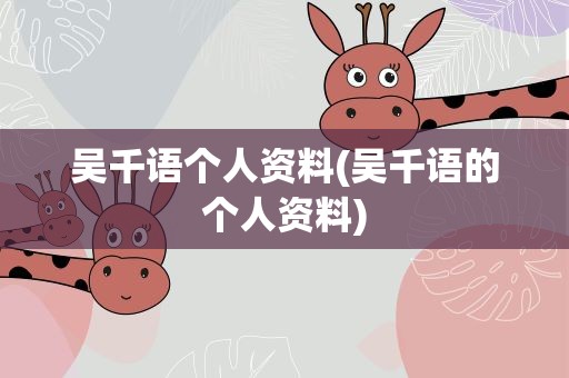 吴千语个人资料(吴千语的个人资料)