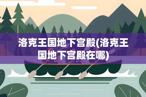 洛克王国地下宫殿(洛克王国地下宫殿在哪)