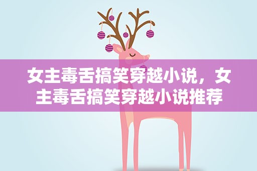 女主毒舌搞笑穿越小说，女主毒舌搞笑穿越小说推荐