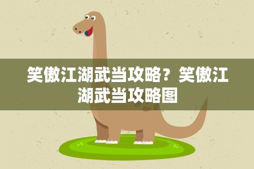 笑傲江湖武当攻略？笑傲江湖武当攻略图