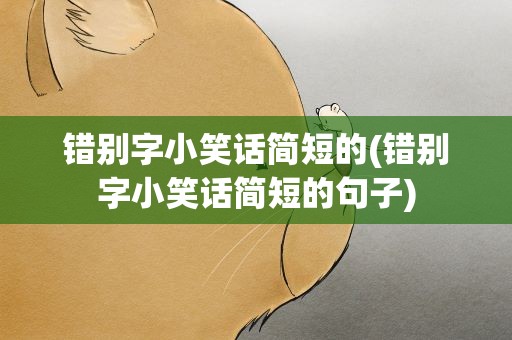 错别字小笑话简短的(错别字小笑话简短的句子)