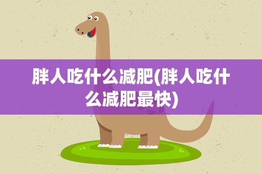 胖人吃什么减肥(胖人吃什么减肥最快)