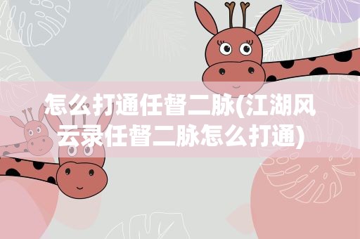 怎么打通任督二脉(江湖风云录任督二脉怎么打通)