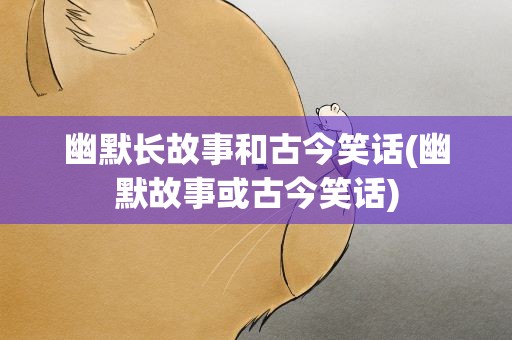 幽默长故事和古今笑话(幽默故事或古今笑话)