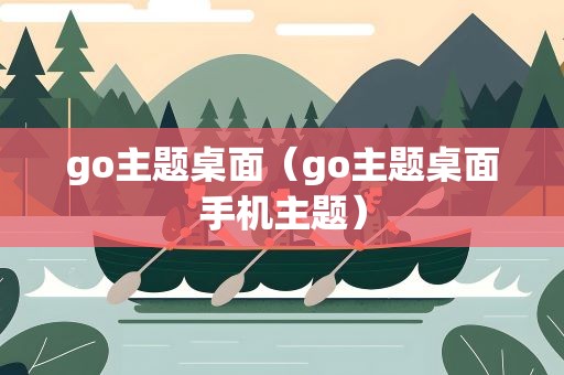 go主题桌面（go主题桌面手机主题）